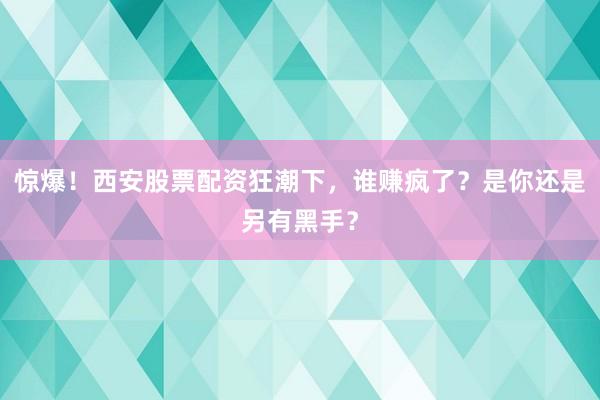 惊爆！西安股票配资狂潮下，谁赚疯了？是你还是另有黑手？