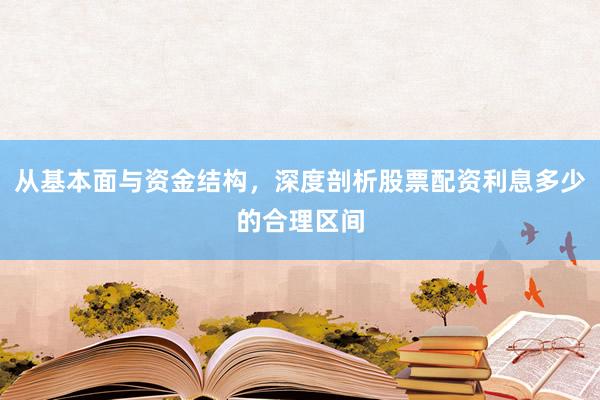 从基本面与资金结构，深度剖析股票配资利息多少的合理区间
