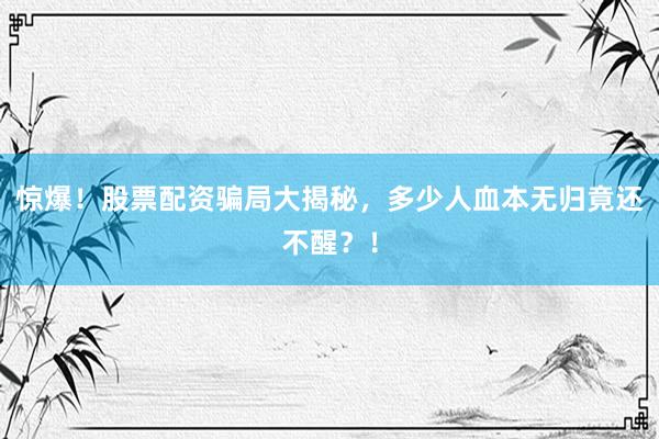 惊爆！股票配资骗局大揭秘，多少人血本无归竟还不醒？！