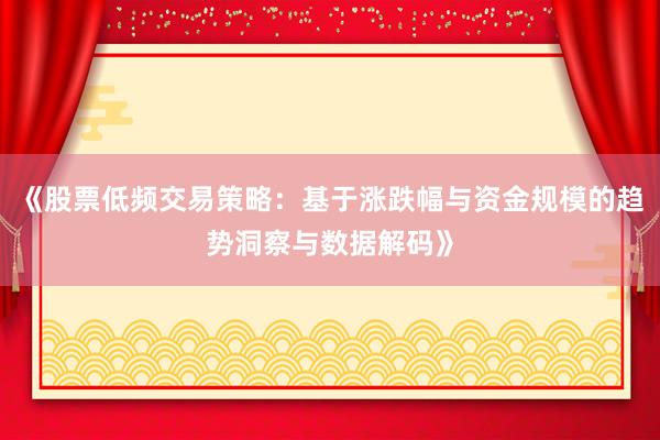 《股票低频交易策略：基于涨跌幅与资金规模的趋势洞察与数据解码》