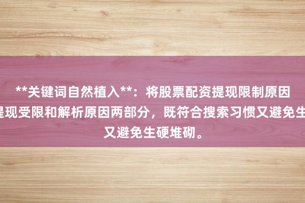**关键词自然植入**：将股票配资提现限制原因拆解为提现受限和解析原因两部分，既符合搜索习惯又避免生硬堆砌。