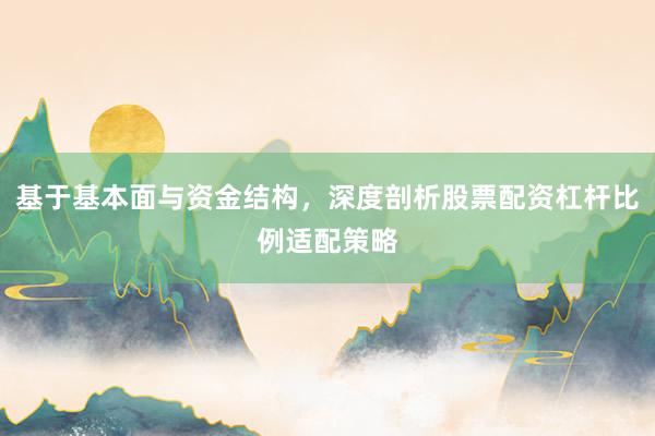 基于基本面与资金结构，深度剖析股票配资杠杆比例适配策略