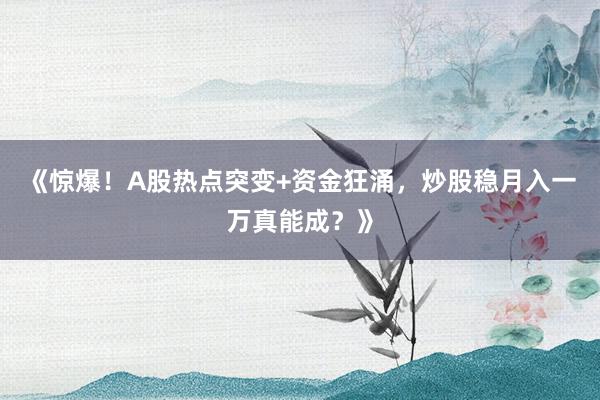 《惊爆！A股热点突变+资金狂涌，炒股稳月入一万真能成？》