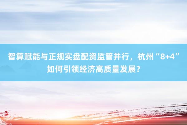 智算赋能与正规实盘配资监管并行，杭州“8+4”如何引领经济高质量发展？