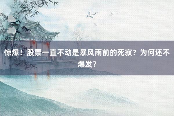 惊爆！股票一直不动是暴风雨前的死寂？为何还不爆发？