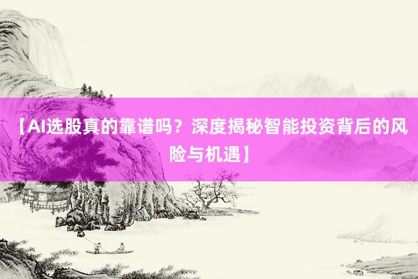 【AI选股真的靠谱吗？深度揭秘智能投资背后的风险与机遇】