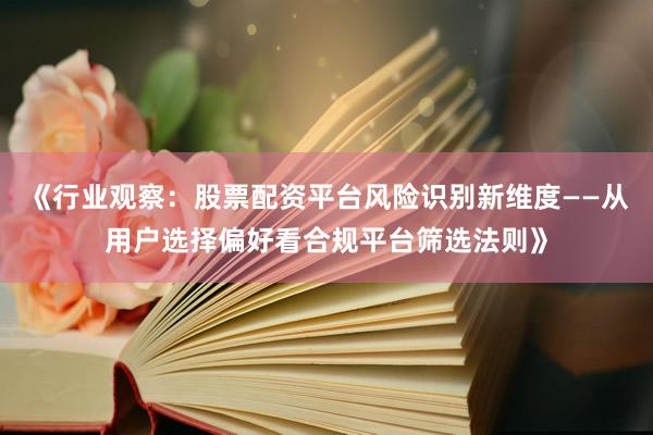 《行业观察:股票配资平台风险识别新维度——从用户选择偏好看合规平台筛选法则》