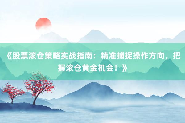 《股票滚仓策略实战指南：精准捕捉操作方向，把握滚仓黄金机会！》
