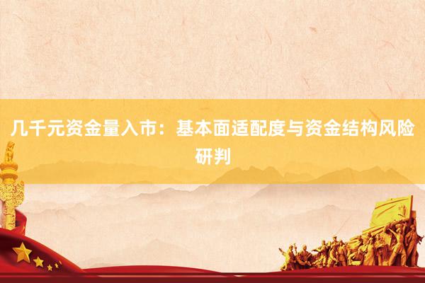 几千元资金量入市：基本面适配度与资金结构风险研判