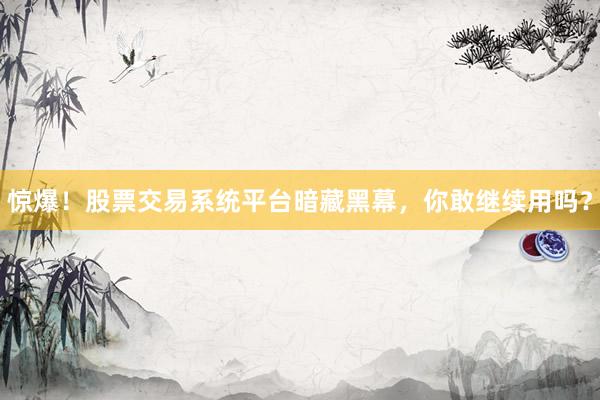 惊爆!股票交易系统平台暗藏黑幕,你敢继续用吗?