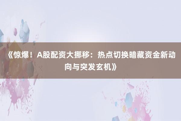 《惊爆！A股配资大挪移：热点切换暗藏资金新动向与突发玄机》