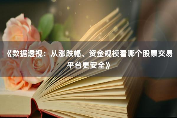 《数据透视：从涨跌幅、资金规模看哪个股票交易平台更安全》