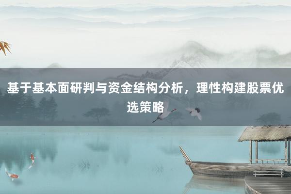 基于基本面研判与资金结构分析,理性构建股票优选策略