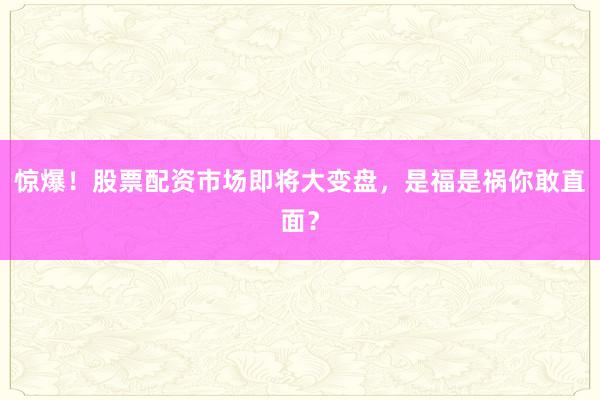 惊爆！股票配资市场即将大变盘，是福是祸你敢直面？