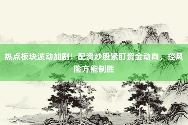 热点板块波动加剧！配资炒股紧盯资金动向，控风险方能制胜