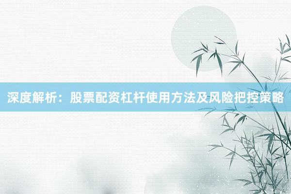 深度解析：股票配资杠杆使用方法及风险把控策略
