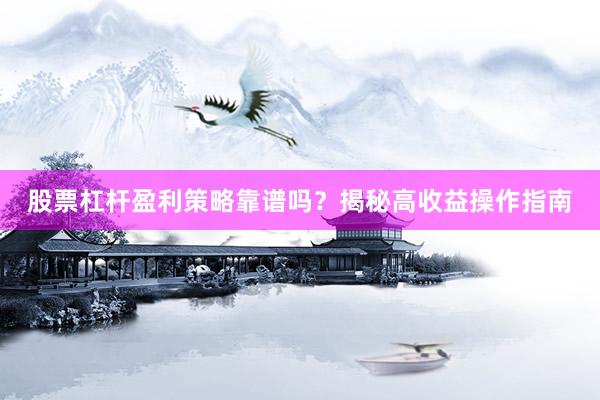 股票杠杆盈利策略靠谱吗？揭秘高收益操作指南