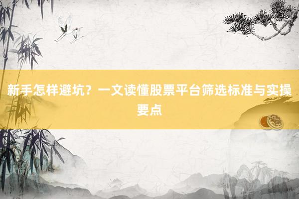 新手怎样避坑？一文读懂股票平台筛选标准与实操要点
